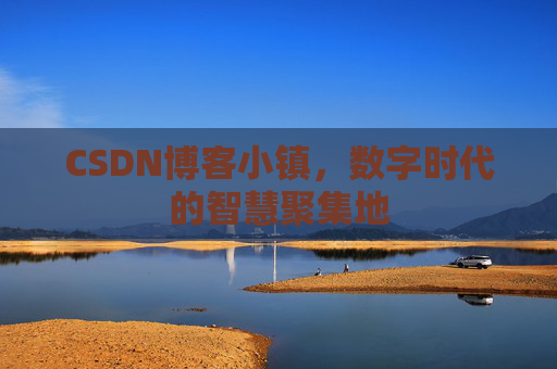 CSDN博客小镇,数字时代的智慧聚集地